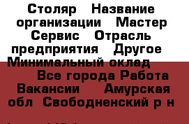 Столяр › Название организации ­ Мастер Сервис › Отрасль предприятия ­ Другое › Минимальный оклад ­ 50 000 - Все города Работа » Вакансии   . Амурская обл.,Свободненский р-н